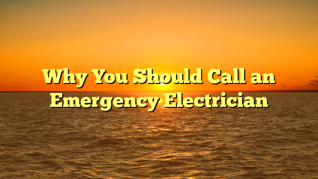 Why You Should Call an Emergency Electrician